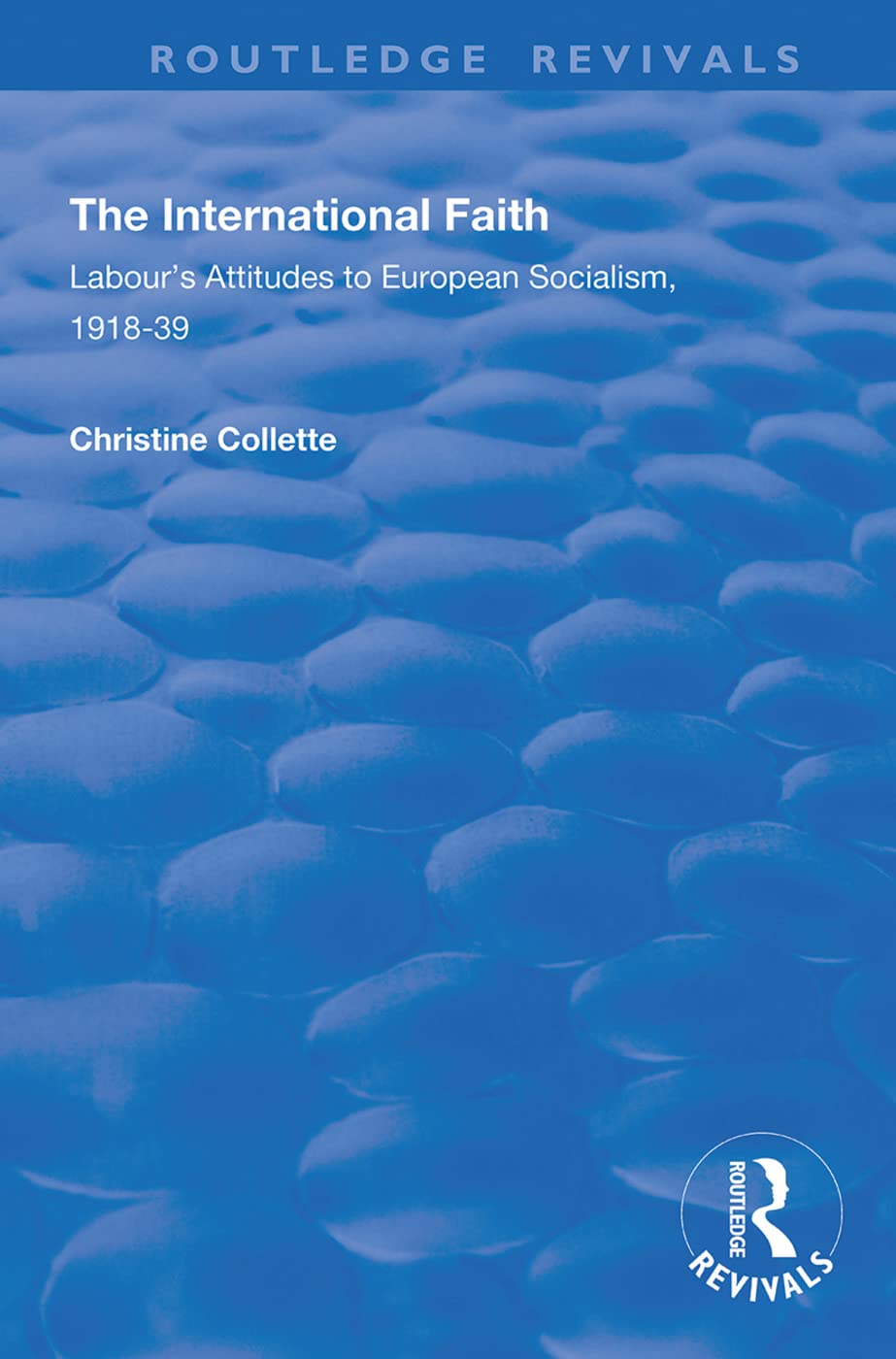 The International Faith: Labour’s Attitudes to European Socialism, 1918–39 (Routledge Revivals) Philosophy