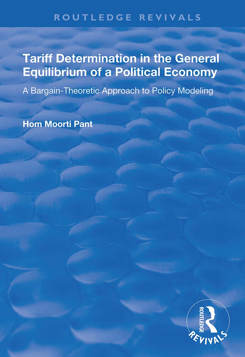 Tariff Determination in the General Equilibrium of a Political Economy: A Bargain-Theoretic Approach to Policy Modelling (Routledge Revivals) Business, Finance & Career