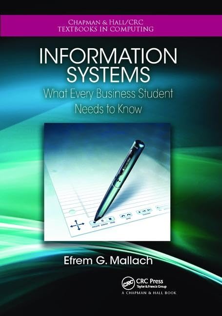 Information Systems: What Every Business Student Needs to Know (Chapman & Hall / CRC Textbooks in Computing) Business, Finance & Career