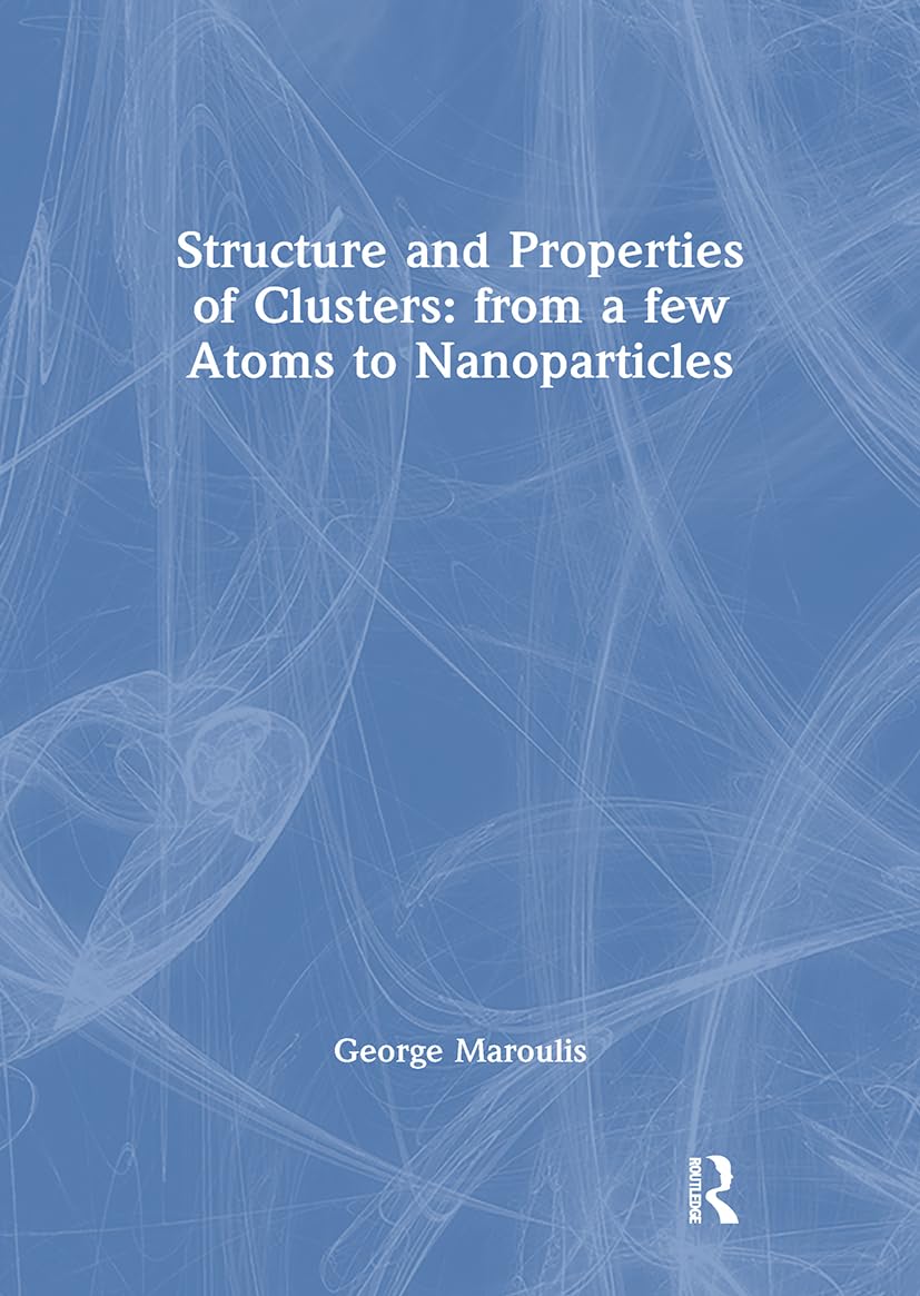 Structure and Properties of Clusters: From a Few Atoms to Nanoparticles (Lecture Series on Computer and Computational Sciences) Computer Science