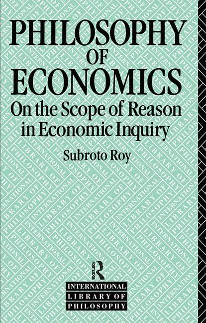 The Philosophy of Economics: On the Scope of Reason in Economic Inquiry (International Library of Philosophy) Philosophy