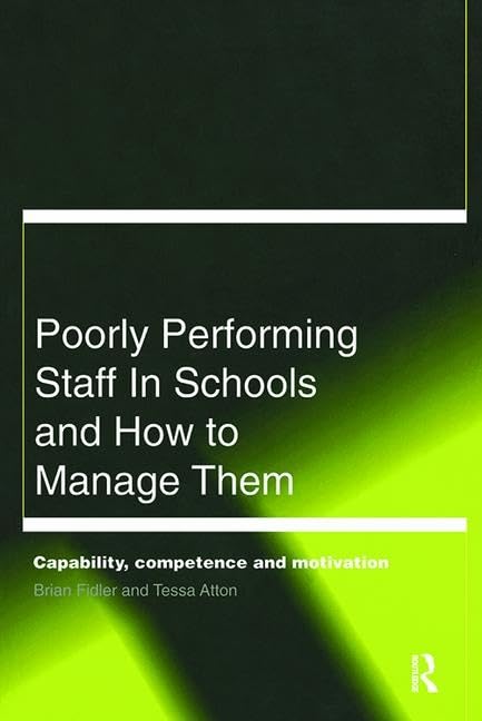 Poorly Performing Staff in Schools and How to Manage Them: Capability, competence and motivation Education & Training