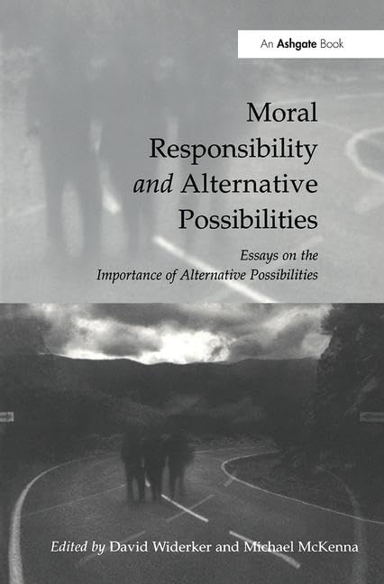 Moral Responsibility and Alternative Possibilities: Essays on the Importance of Alternative Possibilities Philosophy