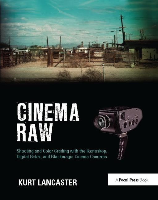Cinema Raw: Shooting and Color Grading with the Ikonoskop, Digital Bolex, and Blackmagic Cinema Cameras Film, Art & Culture