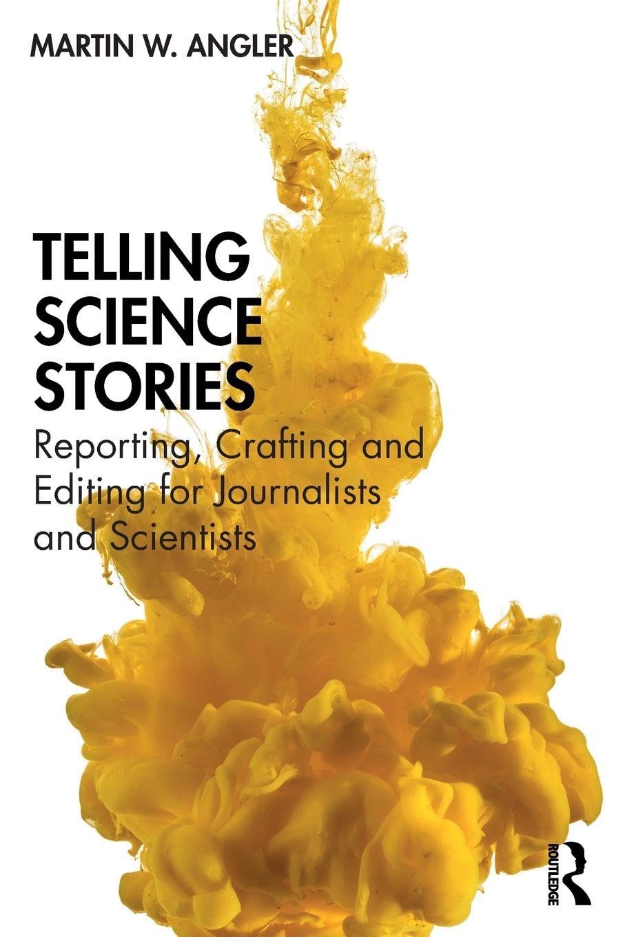 Telling Science Stories: Reporting, Crafting and Editing for Journalists and Scientists Media & Communication