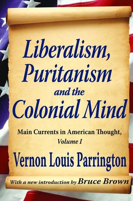 Liberalism, Puritanism and the Colonial Mind: Main Currents in American Thought, Volume I Politics & History
