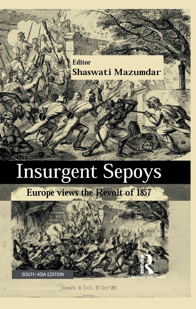 Insurgent Sepoys: Europe Views the Revolt of 1857 Shaswati Mazumdar Books