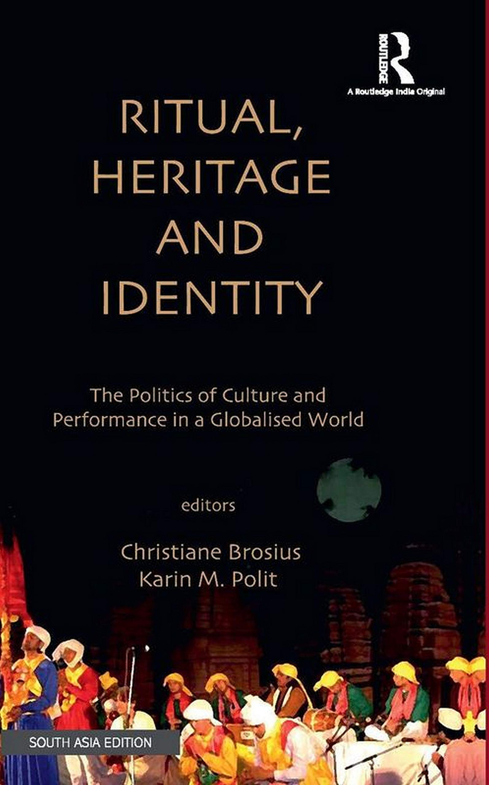 Ritual, Heritage and Identity: The Politics of Culture and Performance in a Globalised World Christiane Brosius & Karin M. Polit Books