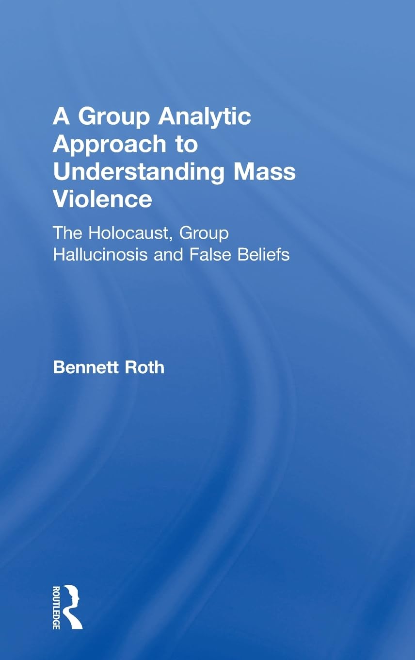 A Group Analytic Approach to Understanding Mass Violence: The Holocaust, Group Hallucinosis and False Beliefs Medicine