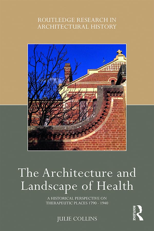 The Architecture and Landscape of Health: A Historical Perspective on Therapeutic Places 1790-1940 (Routledge Research in Architectural History) Medicine