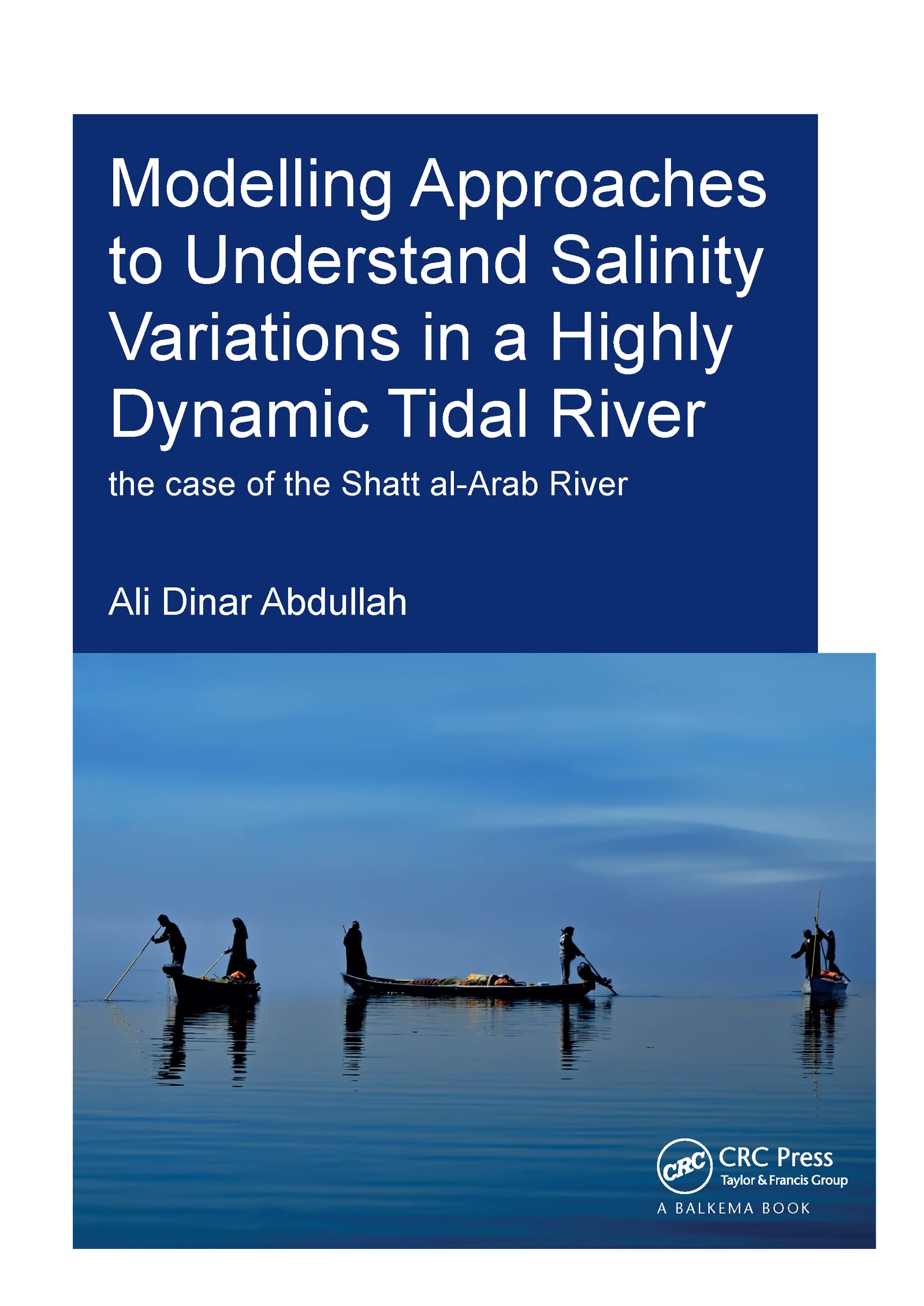 Modelling Approaches to Understand Salinity Variations in a Highly Dynamic Tidal River: The Case of the Shatt Al-arab River (Ihe Delft PhD Thesis) Business, Finance & Career