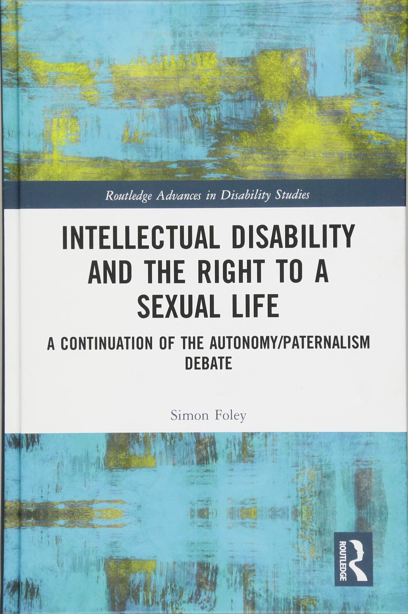 Intellectual Disability and the Right to a Sexual Life: A Continuation of the Autonomy/Paternalism Debate (Routledge Advances in Disability Studies) Partnership & Love