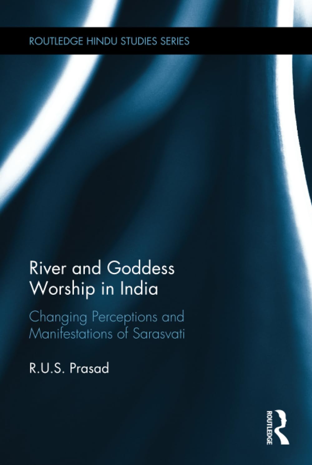 River and Goddess Worship in India: Changing Perceptions and Manifestations of Sarasvati (Routledge Hindu Studies) Social Sciences