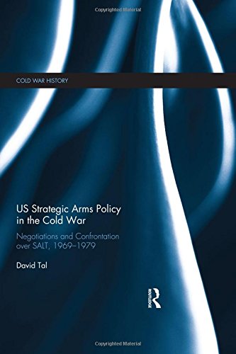 US Strategic Arms Policy in the Cold War: Negotiation and Confrontation over SALT, 1969-1979 (Cold War History) Reference Books