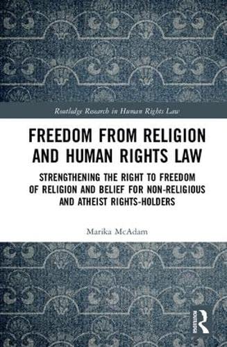 Freedom from Religion and Human Rights Law: Strengthening the Right to Freedom of Religion and Belief for Non-Religious and Atheist Rights-Holders (Routledge Research in Human Rights Law) Law