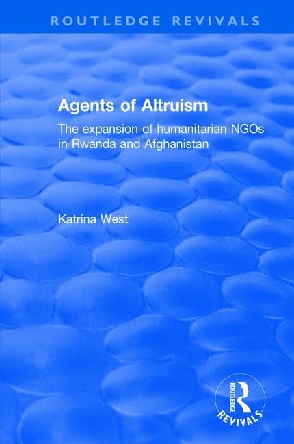 Agents of Altruism: The Expansion of Humanitarian NGOs in Rwanda and Afghanistan (Non-State Actors in International Law, Politics and Governance Series) Social Sciences