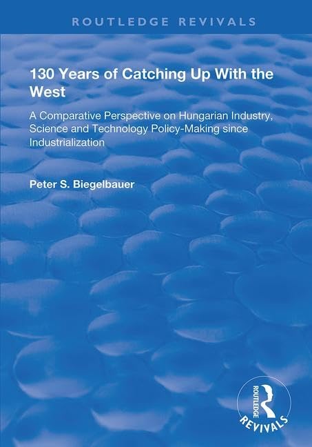 130 Years of Catching Up with the West: A Comparative Perspective on Hungarian Science and Technology Policy-making Since Industrialization (Routledge Revivals) Social Sciences