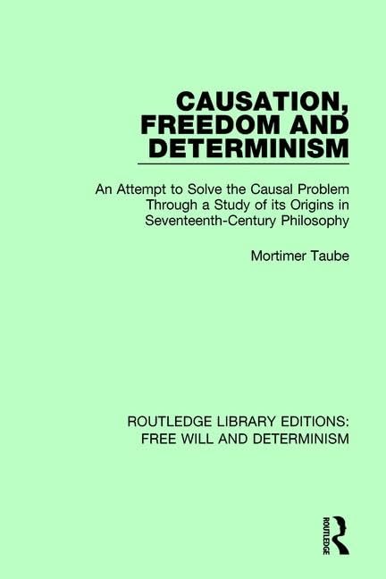 Causation, Freedom and Determinism: An Attempt to Solve the Causal Problem Through a Study of Its Origins in Seventeenth-century Philosophy (Routledge ... Free Will and Determinism, 1, Band 1) Philosophy