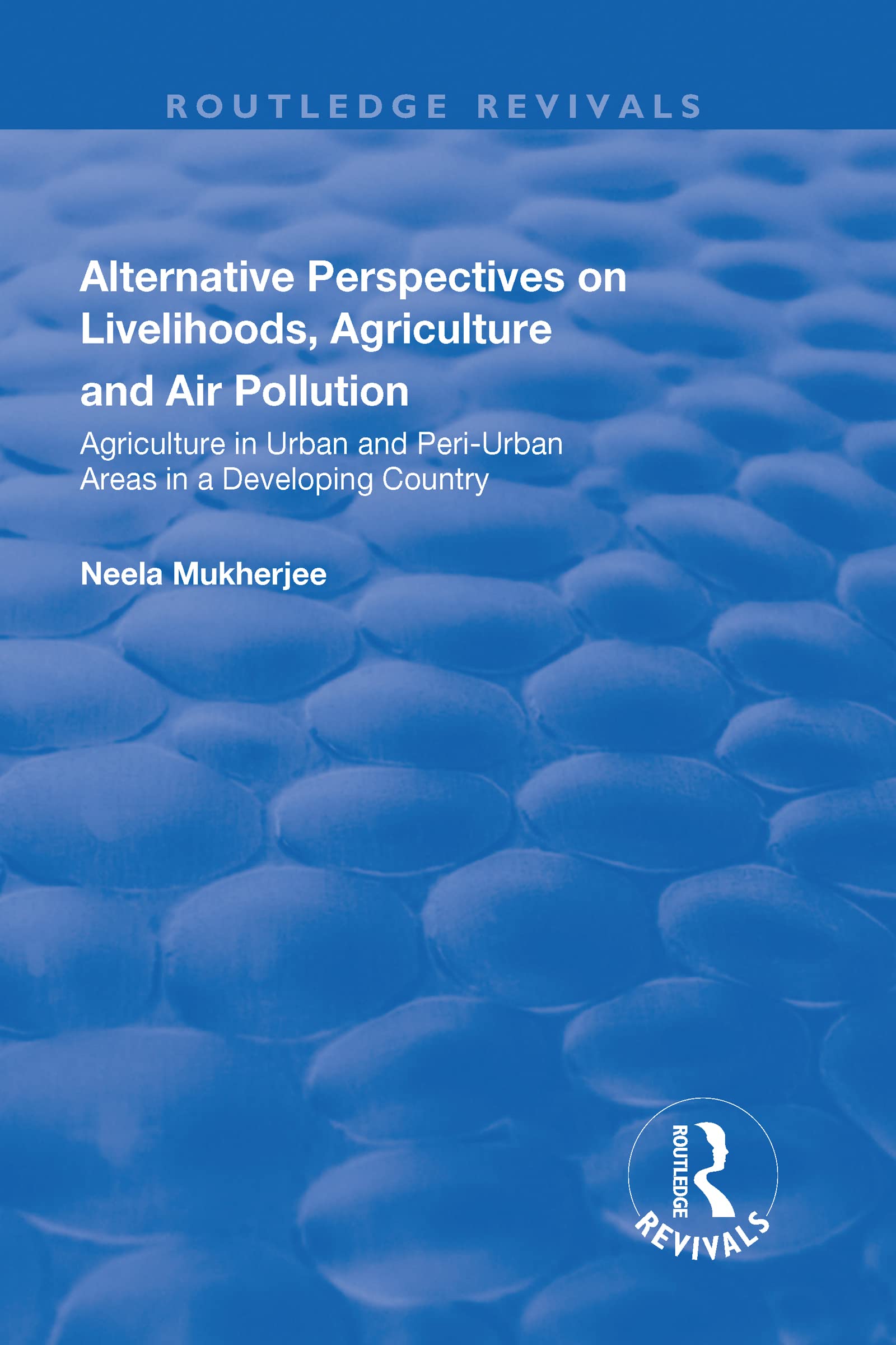 Alternative Perspectives on Livelihoods, Agriculture and Air Pollution: Agriculture in Urban and Peri-urban Areas in a Developing Country (Routledge Revivals) Social Sciences