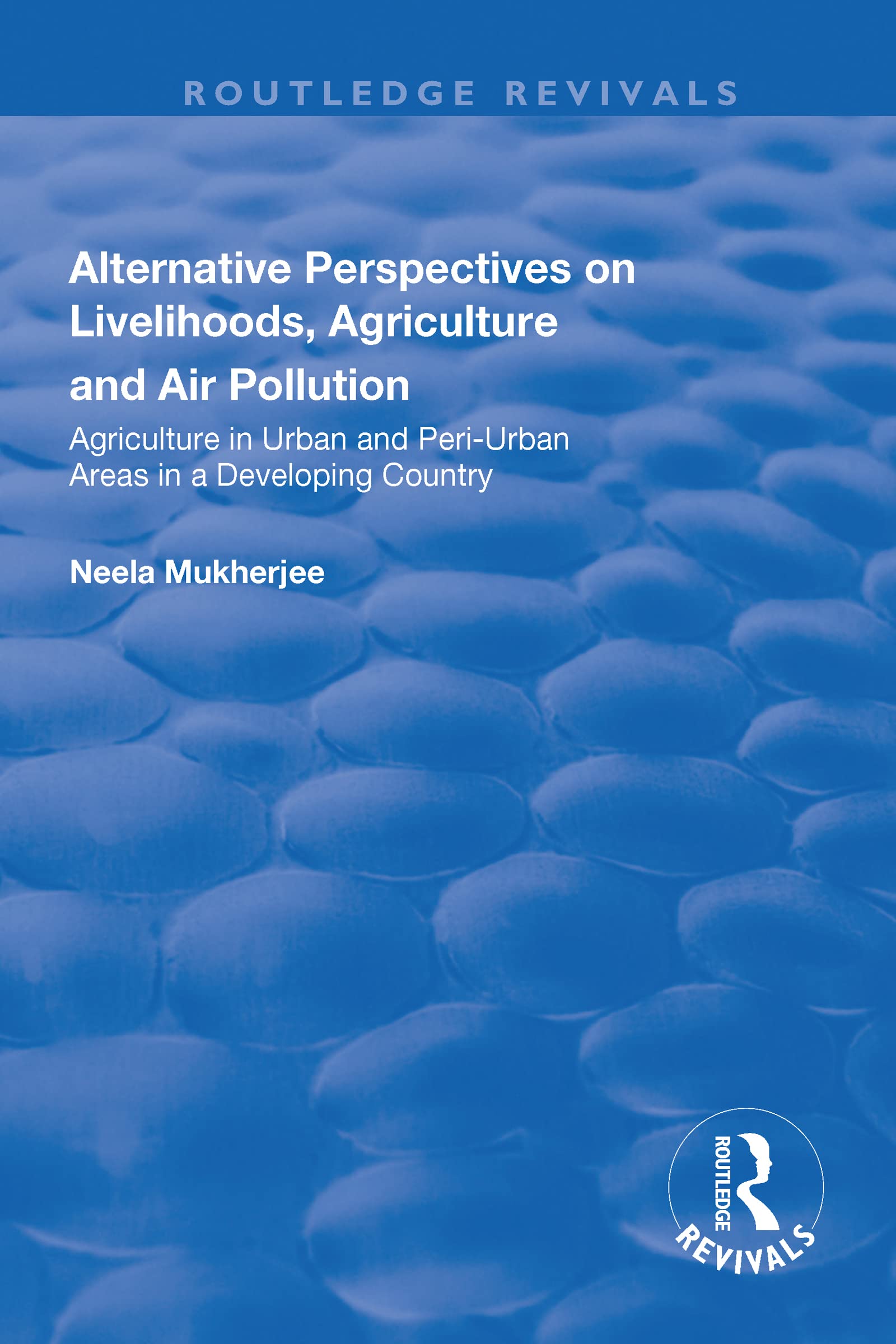 Alternative Perspectives on Livelihoods, Agriculture and Air Pollution: Agriculture in Urban and Peri-urban Areas in a Developing Country (Routledge Revivals) Social Sciences