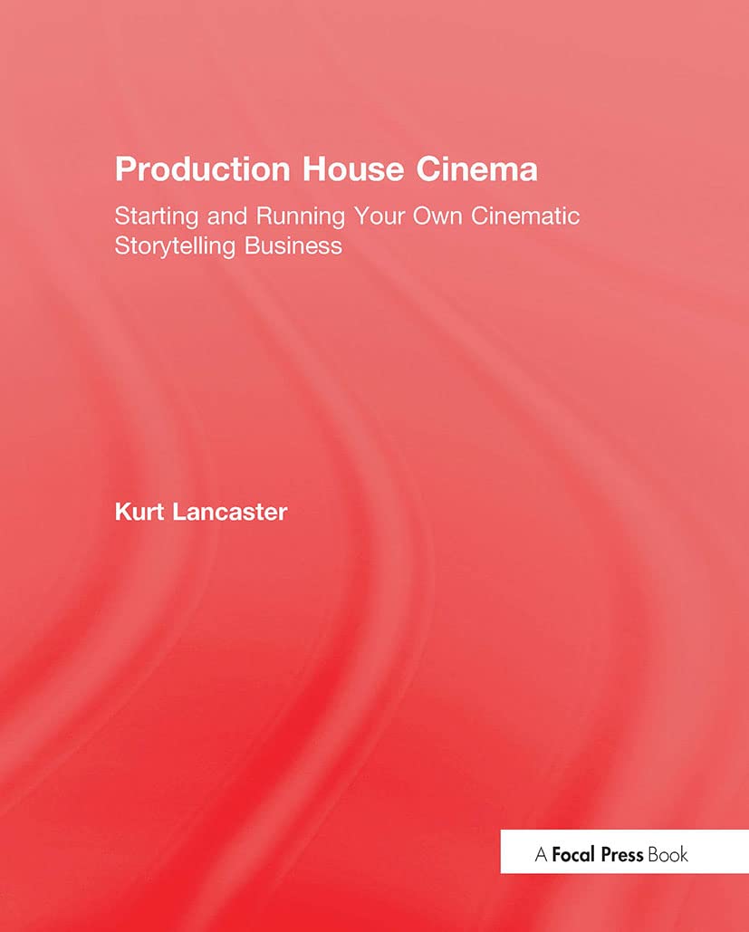 Production House Cinema: Starting and Running Your Own Cinematic Storytelling Business Media & Communication