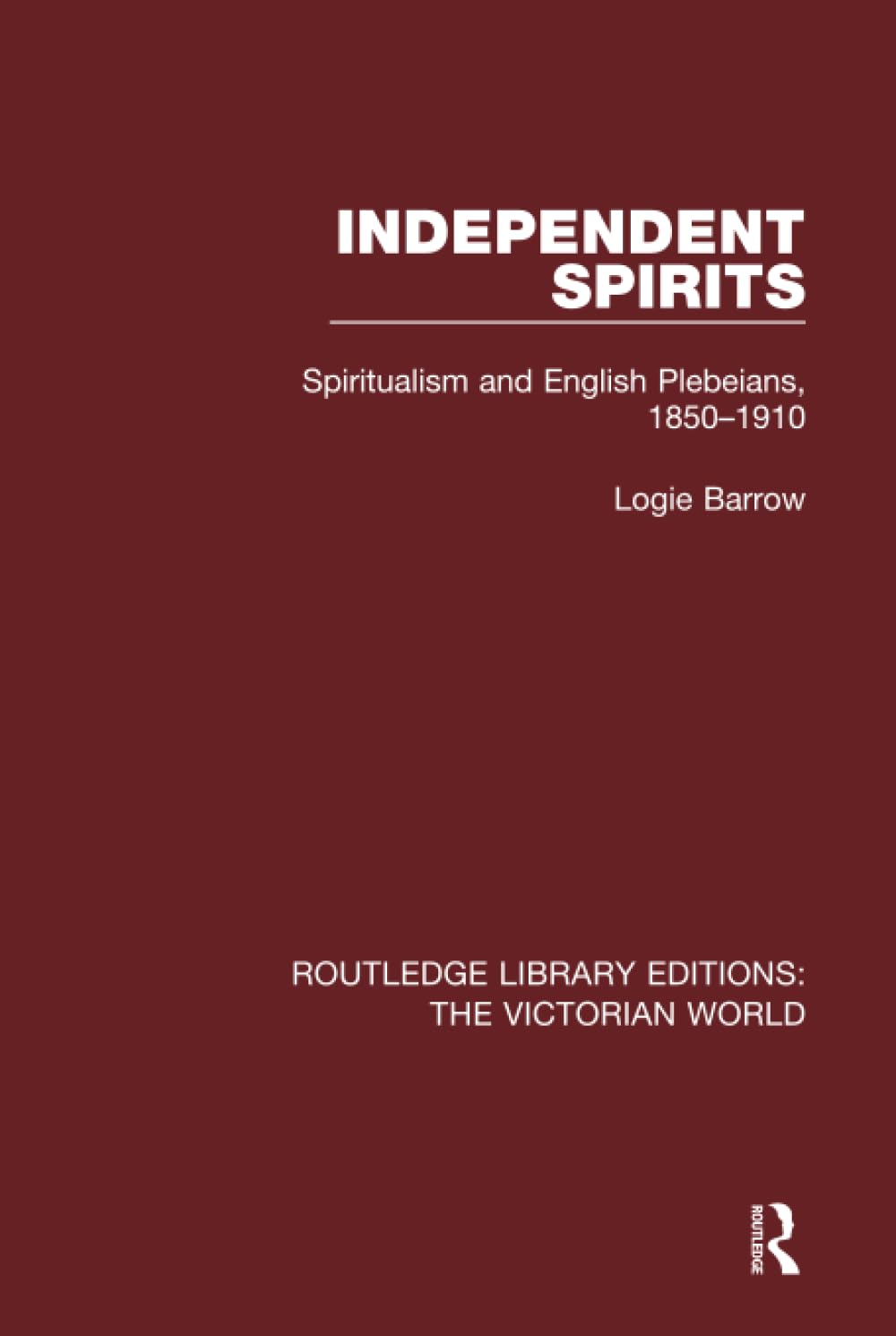 Independent Spirits: Spiritualism and English Plebeians, 1850-1910 (Routledge Library Editions: the Victorian World) Politics & History