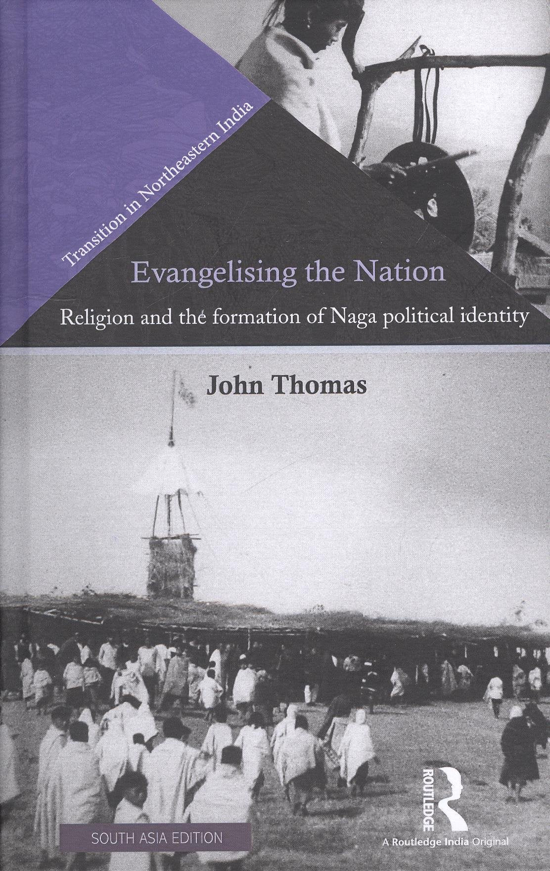 Evangelising the Nation: Religion and the Formation of Naga Political Identity John Thomas Books