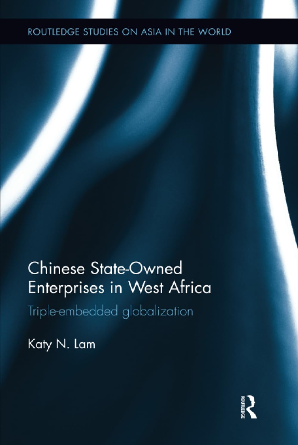 Chinese State Owned Enterprises in West Africa: Triple-Embedded Globalization (Routledge Studies on Asia in the World, Band 1) Books
