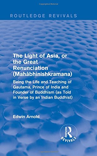 The Light of Asia, or the Great Renunciation (Maha bhinishkramana): Being the Life and Teaching of Gautama, Prince of India and Founder of Buddhism ... by an Indian Buddhist) (Routledge Revivals) Philosophy