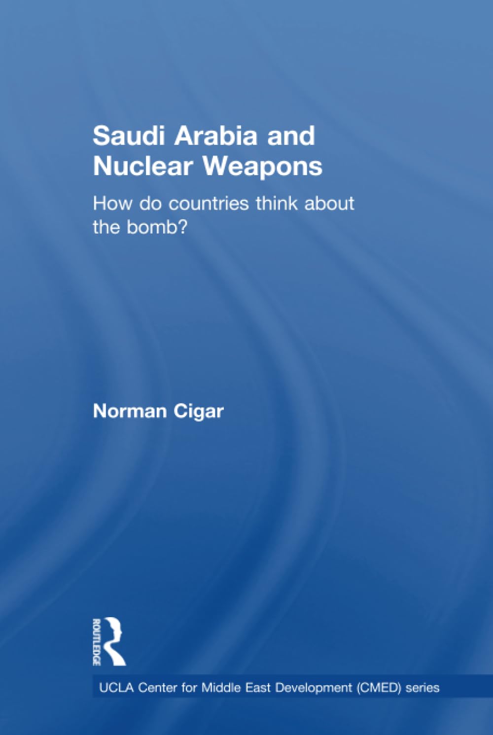 Saudi Arabia and Nuclear Weapons: How Do Countries Think About the Bomb? (UCLA Center for Middle East Development (CMED), 10, Band 10) Social Sciences