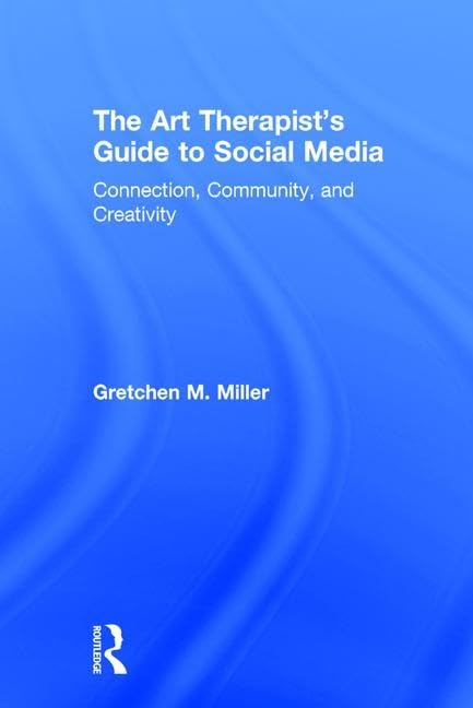 The Art Therapist's Guide to Social Media: Connection, Community, and Creativity Medicine