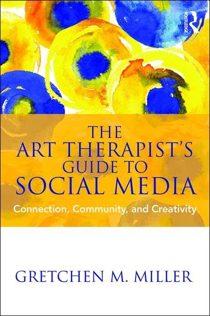 The Art Therapist's Guide to Social Media: Connection, Community, and Creativity Medicine