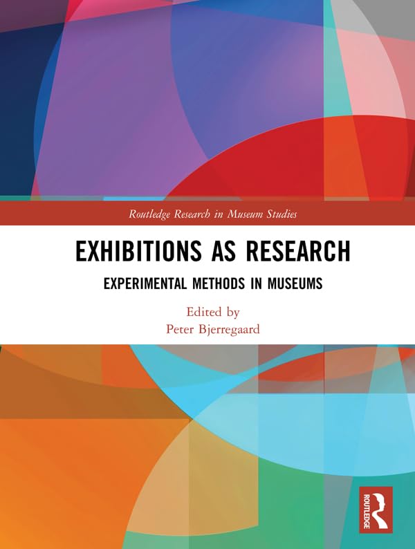 Exhibitions As Research: Experimental Methods in Museums (Routledge Research in Museum Studies, 29) Social Sciences