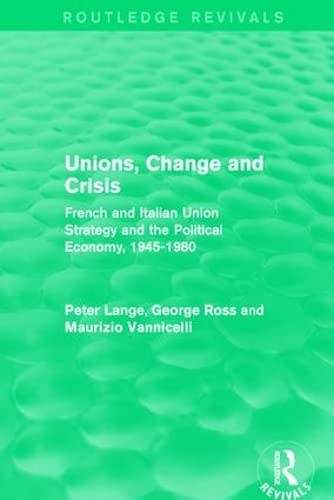 Unions, Change and Crisis: French and Italian Union Strategy and the Political Economy, 1945-1980 (European Trade Unions and the 1970s Economic Crisis, 1, Band 1) Business, Finance & Career
