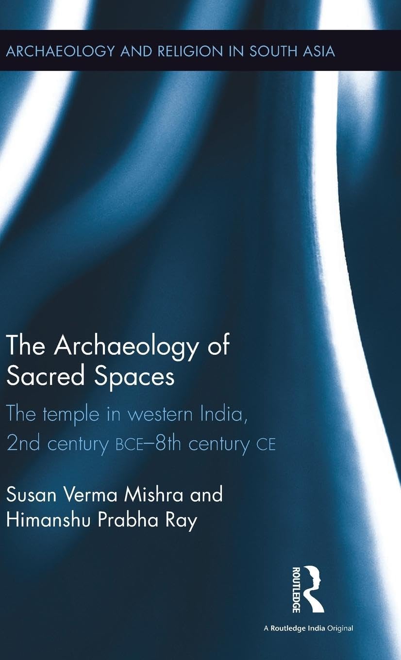 The Archaeology of Sacred Spaces: The temple in western India, 2nd century BCE - 8th century CE (Archaeology and Religion in South Asia) Social Sciences