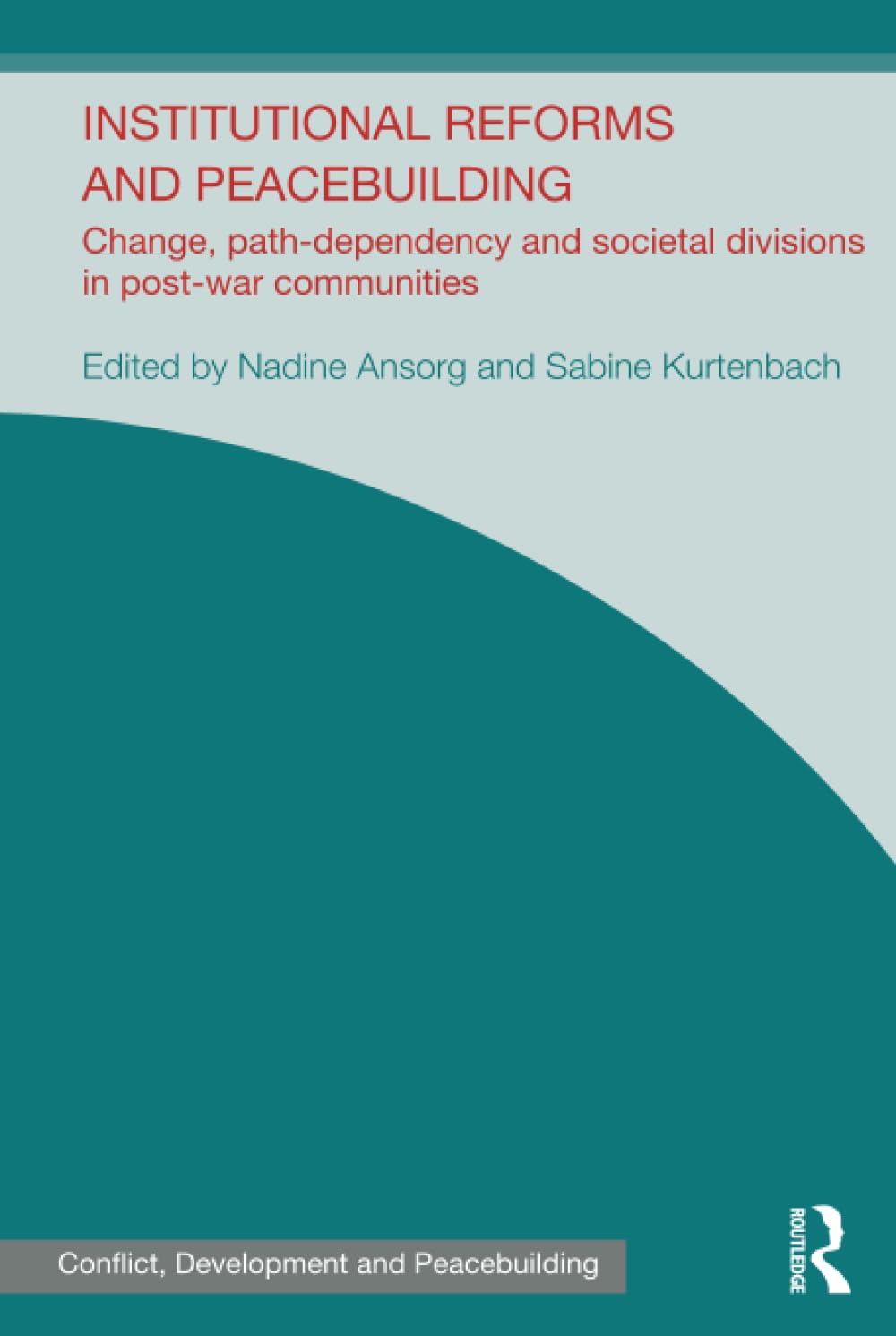 Institutional Reforms and Peacebuilding: Change, Path-Dependency and Societal Divisions in Post-War Communities (Studies in Conflict, Development and Peacebuilding) Social Sciences