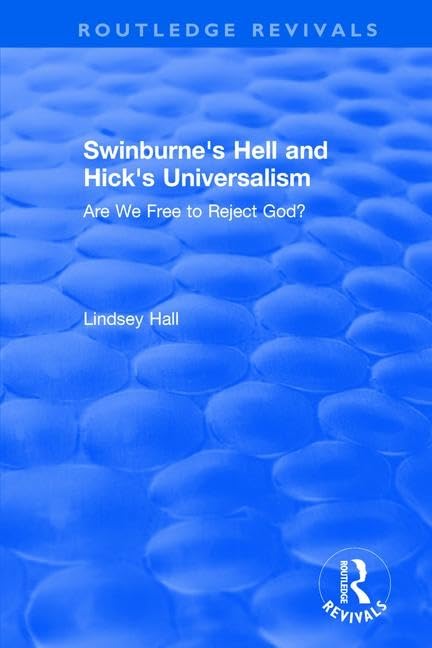 Swinburne's Hell and Hick's Universalism: Are We Free to Reject God? (Routledge Revivals) Philosophy