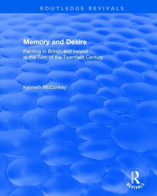 Memory and Desire: Painting in Britain and Ireland at the Turn of the Twentieth Century (Routledge Revivals) Film, Art & Culture