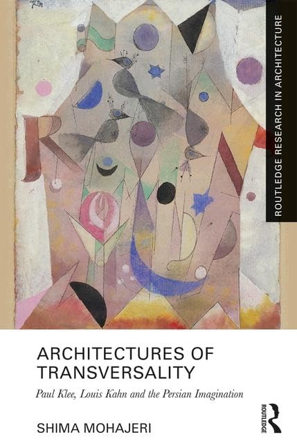 Architectures of Transversality: Paul Klee, Louis Kahn and the Persian Imagination (Routledge Research in Architecture) Architecture