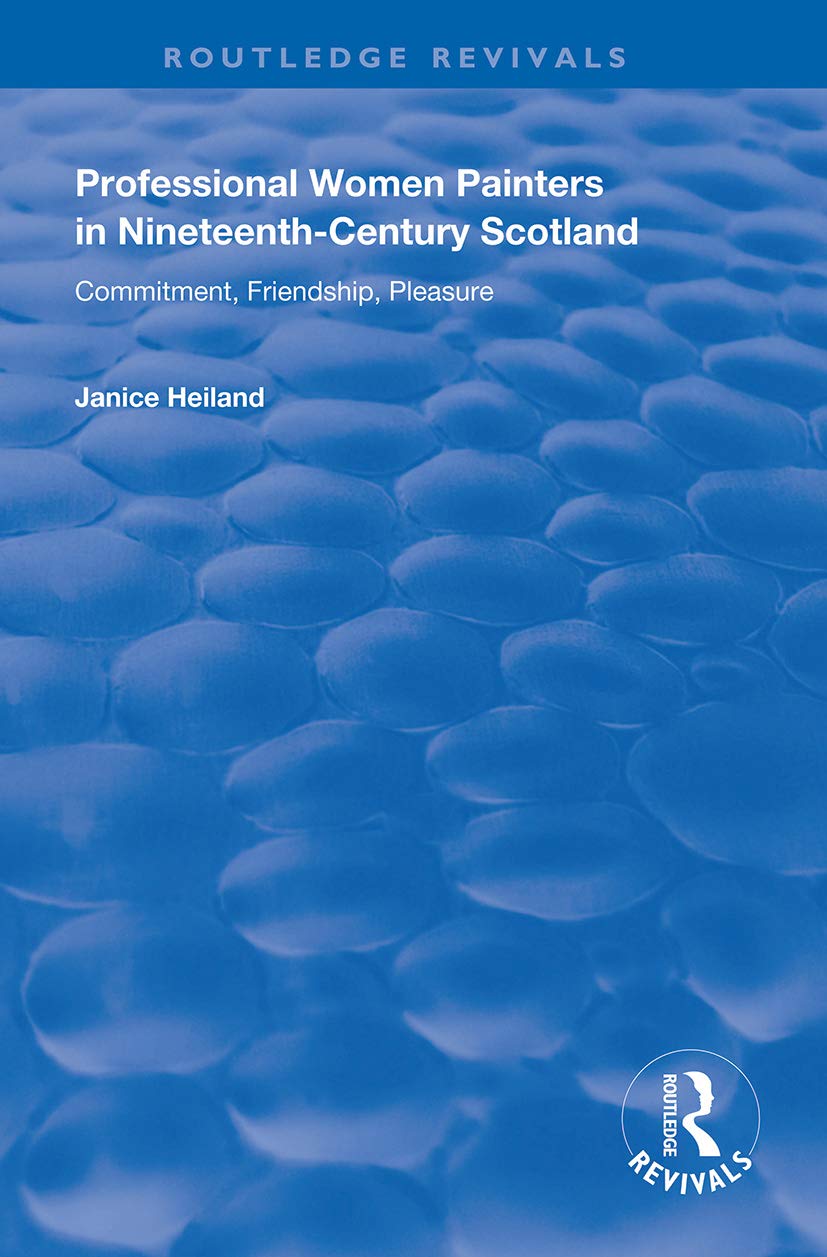 Professional Women Painters in Nineteenth-Century Scotland: Commitment, Friendship, Pleasure (Routledge Revivals) Social Sciences