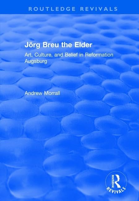 Joerg Breu the Elder: Art, Culture, and Belief in Reformation Augsburg (Routledge Revivals) Philosophy