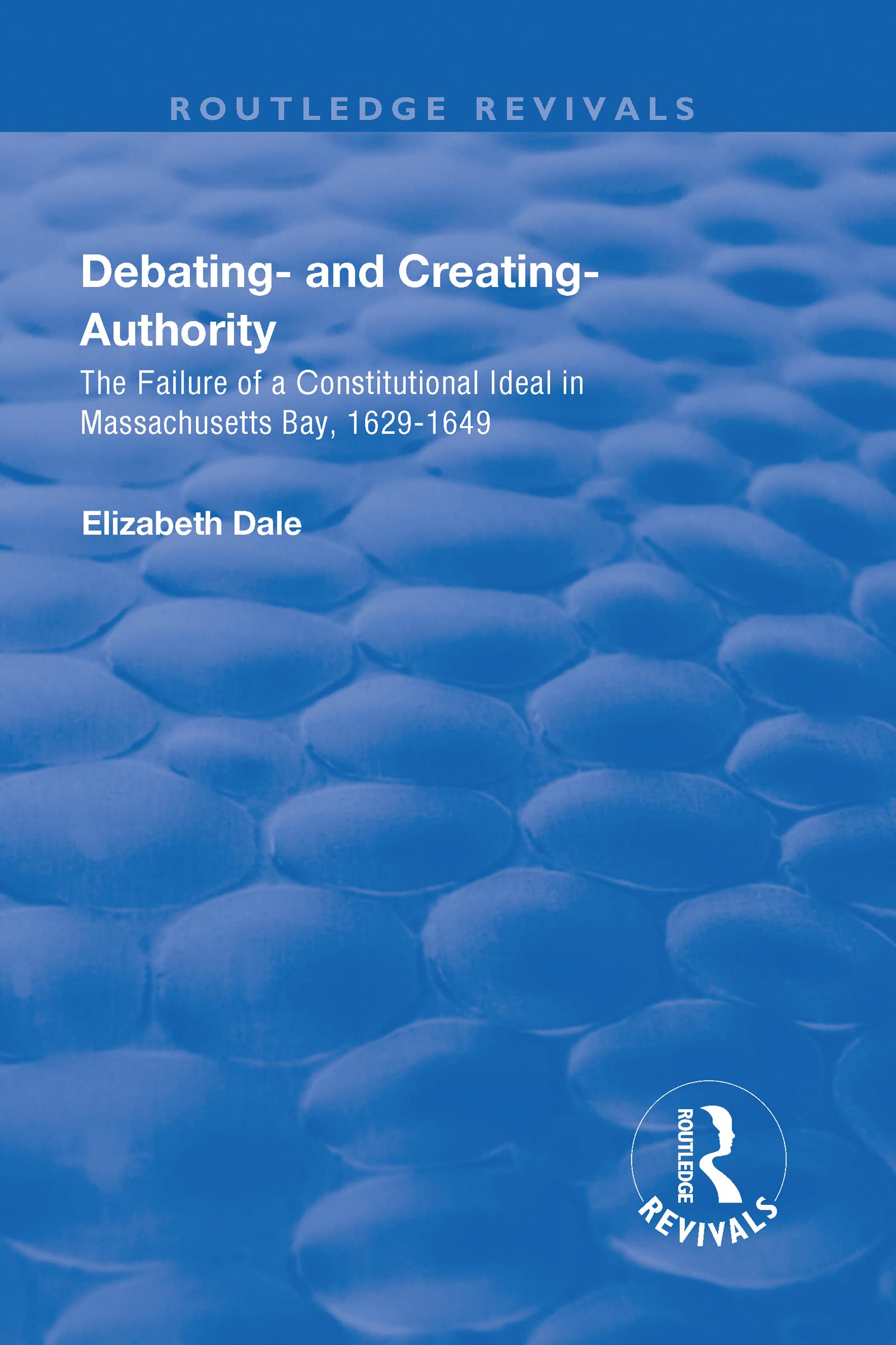 Debating - and Creating - Authority: The Failure of a Constitutional Ideal in Massachusetts Bay, 1629-1649 (Routledge Revivals) Law