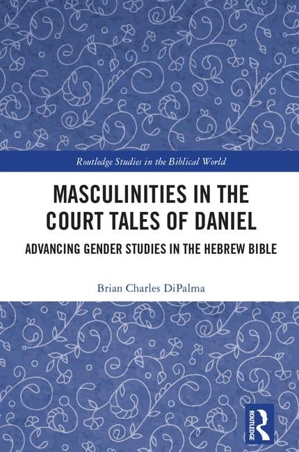 Masculinities in the Court Tales of Daniel: Advancing Gender Studies in the Hebrew Bible (Routledge Studies in the Biblical World) Politics & History