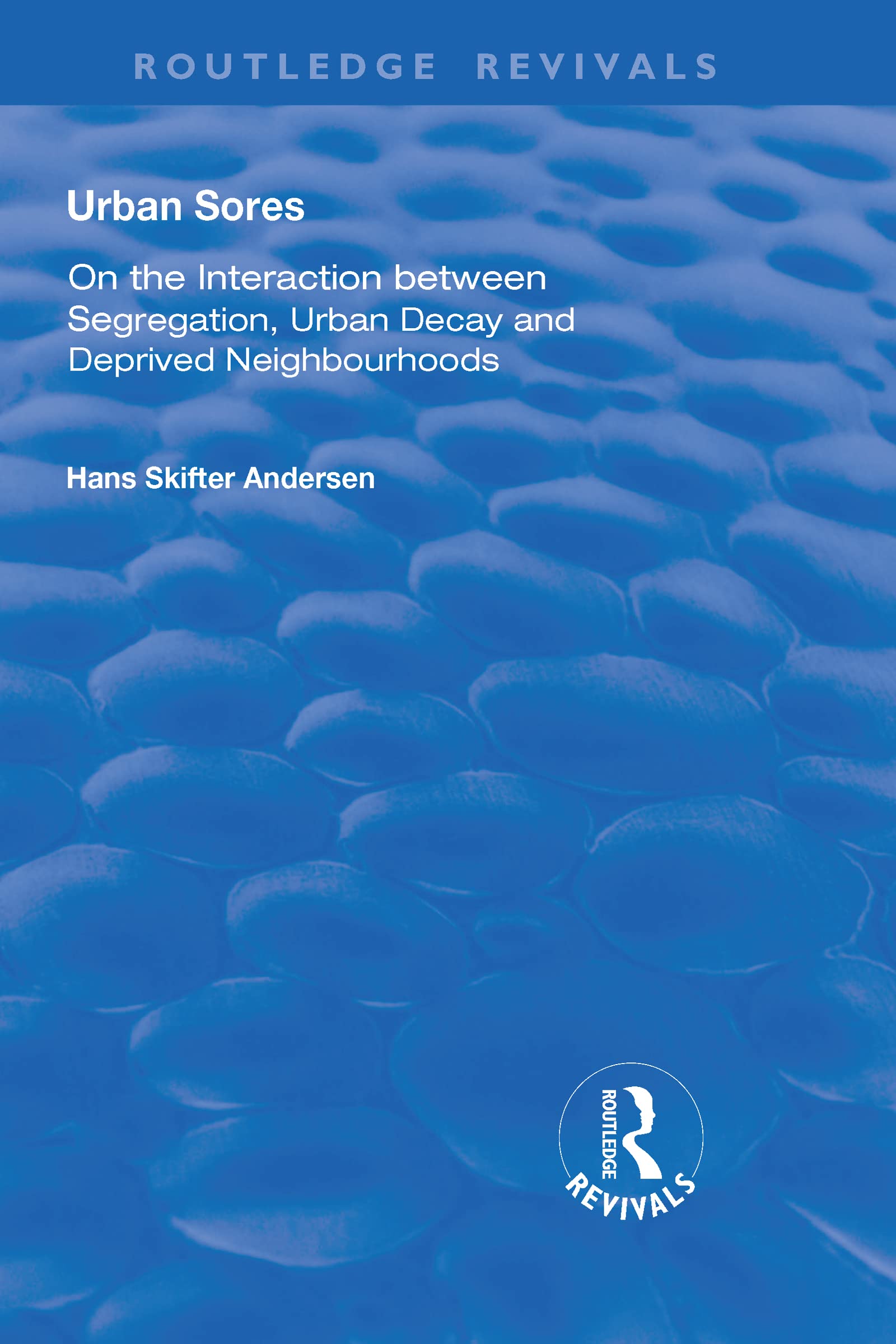 Urban Sores: On the Interaction Between Segregation, Urban Decay and Deprived Neighbourhoods (Routledge Revivals) Social Sciences