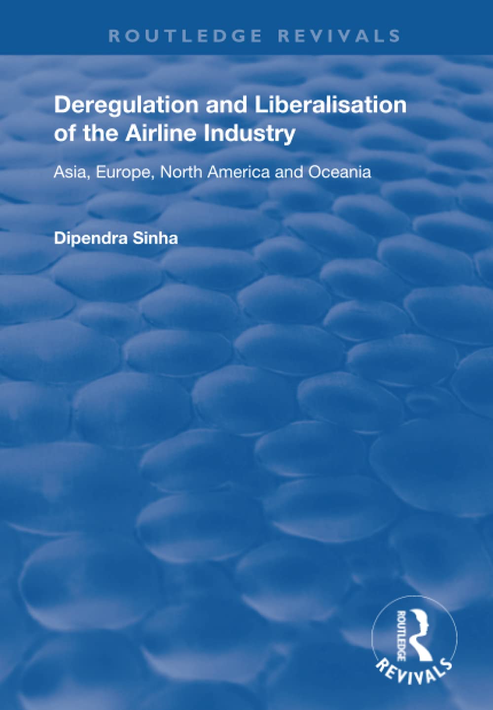 Deregulation and Liberalisation of the Airline Industry: Asia, Europe, North America and Oceania (Routledge Revivals) Business, Finance & Career