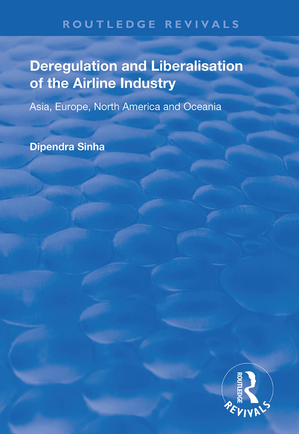 Deregulation and Liberalisation of the Airline Industry: Asia, Europe, North America and Oceania (Routledge Revivals) Business, Finance & Career