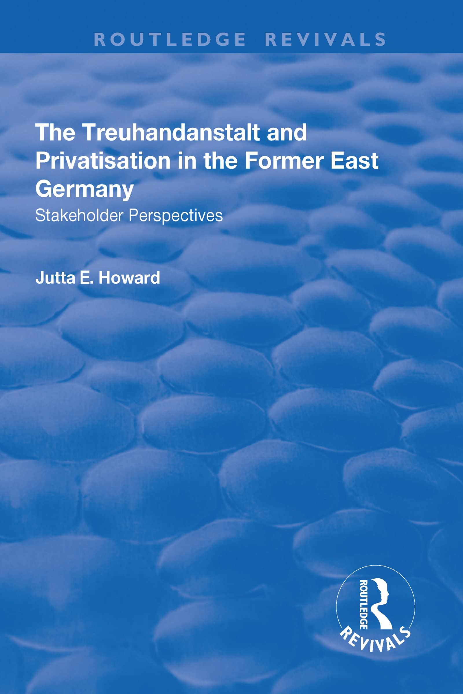 The Treuhandanstalt and Privatisation in the Former East Germany: Stakeholder Perspectives (Routledge Revivals) Business, Finance & Career