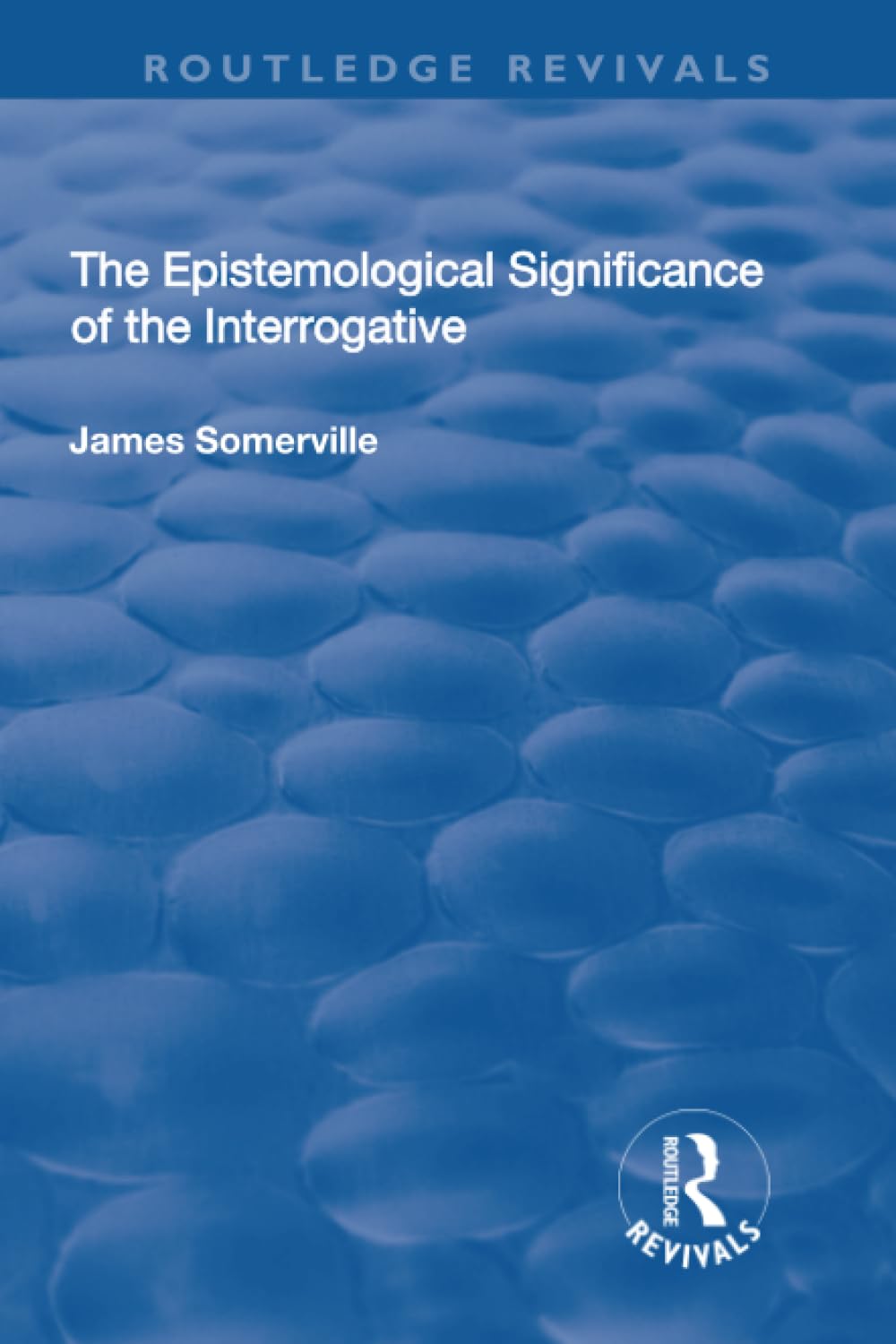 The Epistemological Significance of the Interrogative (Routledge Revivals) Philosophy