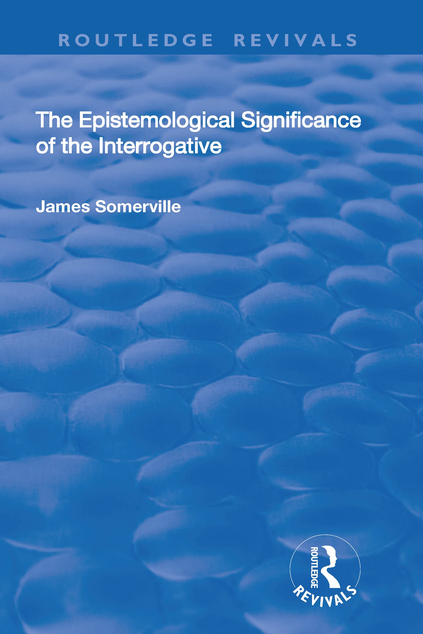 The Epistemological Significance of the Interrogative (Routledge Revivals) Philosophy