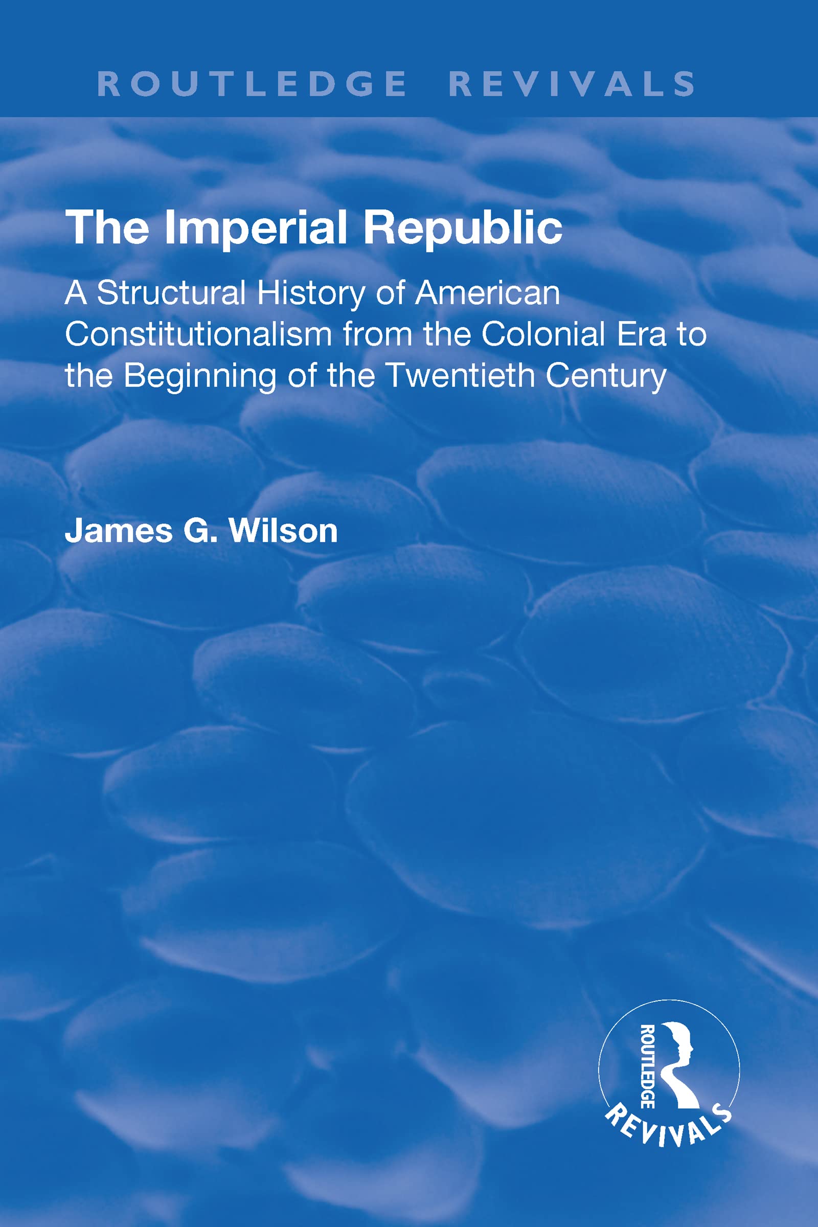 The Imperial Republic: A Structural History of American Constitutionalism from the Colonial Era to the Beginning of the Twentieth Century (Routledge Revivals) Law